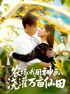 农场我用神画浇灌万亩仙田（118集）最新火爆短剧