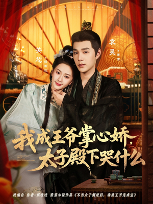 我成王爷掌心娇，太子殿下哭什么（78集）常回家看看短剧
