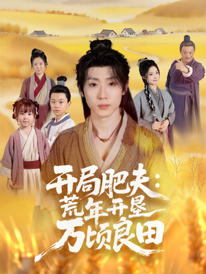 开局肥夫荒年开垦万顷良田(106集) 开局肥夫荒年开垦万顷良田(106集)全集免费观看
