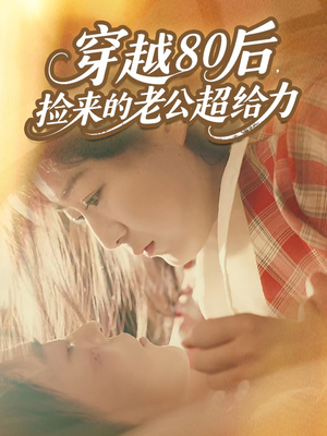 穿越80后,捡来的老公超给力(63集) 穿越80后,捡来的老公超给力(63集)男频短剧推荐