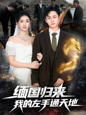 缅国归来我的左手通天地(97集) 缅国归来我的左手通天地(97集)原创精彩短剧