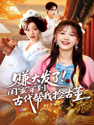 赚大发了闺蜜穿到古代帮我捡古董(66集) 赚大发了闺蜜穿到古代帮我捡古董(66集)短剧推荐来了