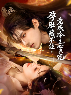 孕肚藏不住，竟成冷王心尖宠（66集）红果短剧看全集