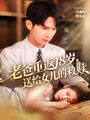 老爸重返18岁,送给女儿的救赎(80集) 老爸重返18岁,送给女儿的救赎(80集)女主角是谁