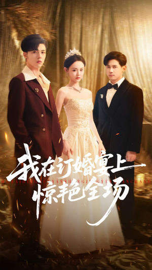 我在订婚宴上惊艳全场（50集）甜宠短剧追到爽