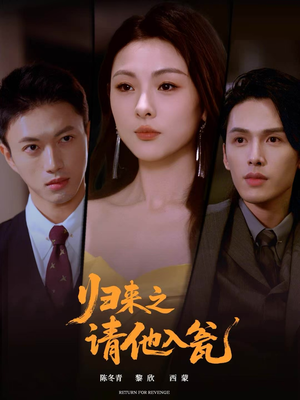 归来之请他入瓮(72集) 归来之请他入瓮(72集)最近很火的短剧