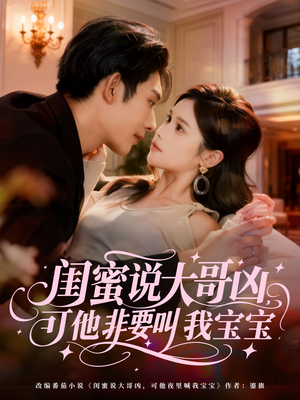 闺蜜说大哥凶,可他非要叫我宝宝(60集) 闺蜜说大哥凶,可他非要叫我宝宝(60集)追风的女孩短剧