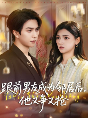 跟前男友成为邻居后，他又争又抢（77集）热播短剧排行榜