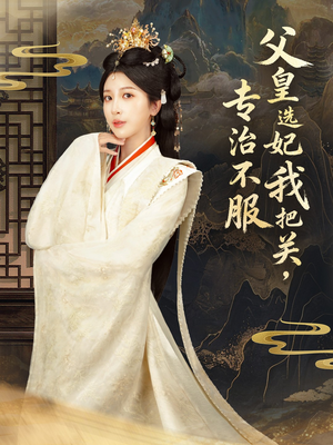 父皇选妃我把关，专治不服＆莫触龙鳞（86集）全集我都看完了