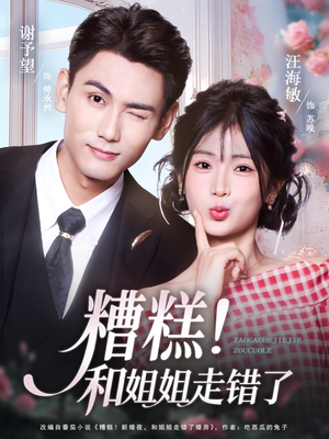 糟糕!和姐姐走错了(124集) 糟糕!和姐姐走错了(124集)短剧