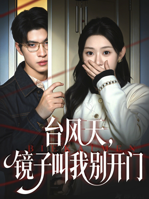 台风天镜子叫我别开门（60集）最热短剧抢先看