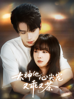 大神他心尖宠又乖又茶（64集）让你一口气看完
