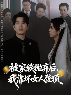 被家族抛弃后,我靠坏女人登顶(80集) 被家族抛弃后,我靠坏女人登顶(80集)免费看全集