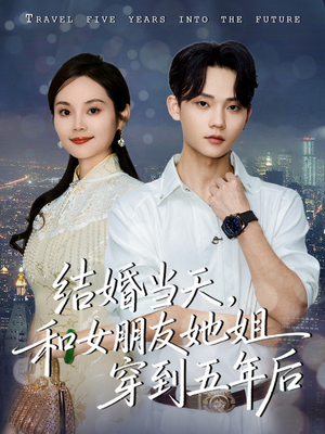 结婚当天,和女朋友她姐穿到五年后(80集) 结婚当天,和女朋友她姐穿到五年后(80集)集免费看短剧