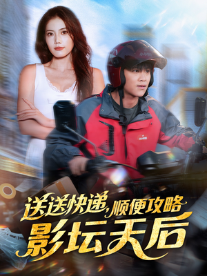 送送快递，顺便攻略影坛天后（60集）海量资源免费看