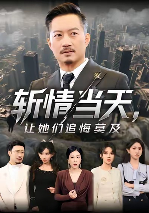 斩情当天,让她们追悔莫及(70集) 斩情当天,让她们追悔莫及(70集)短剧演员排行榜