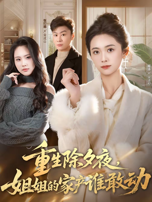重生除夕夜，姐姐的家产谁敢动（60集）独家短剧免费看
