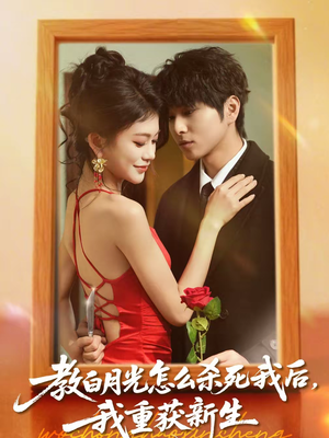 教白月光怎么杀死我后,我重获新生(45集) 教白月光怎么杀死我后,我重获新生(45集)热门短剧追不停