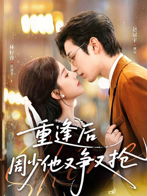 重逢后周少他又争又抢(60集) 重逢后周少他又争又抢(60集)精彩短剧来了