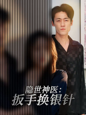 隐世神医:扳手换银针(30集) 隐世神医:扳手换银针(30集)短剧抢先看