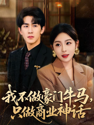 我不做豪门牛马,只做商业神话(81集) 我不做豪门牛马,只做商业神话(81集)女主角是谁