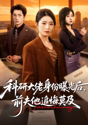 科研大佬身份曝光后，前夫他追悔莫及（50集）火爆热门短剧