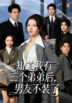 知道我有三个弟弟后，男友不装了（65集）热门短剧看不停