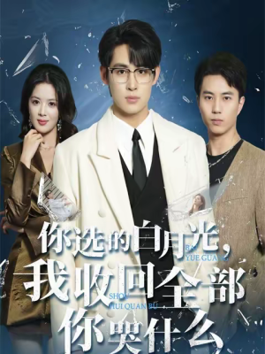 你选的白月光，我收回全部你哭什么（62集）短剧排行榜