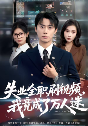 失业全职刷视频，我竟成了万人迷（72集）精彩短剧热播