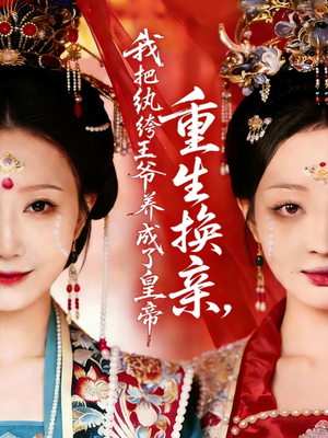 重生换亲，我把纨绔王爷养成了皇帝（74集）最热短剧推荐