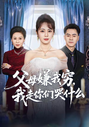 父母嫌我穷，我走你们哭什么（57集）古装短剧热播