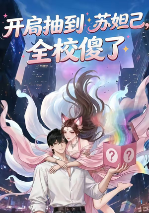 开局抽到苏妲己，全校傻了（73集）热门短剧推广