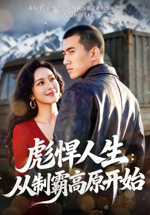 彪悍人生：从制霸高原开始（72集）精彩短剧分享。