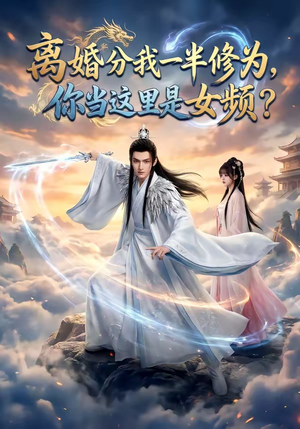 离婚分我一半修为，你当这里是女频？（52集）一口气追完短剧