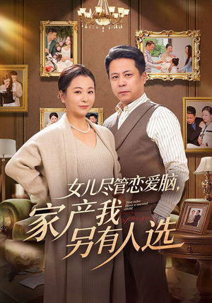 女儿尽管恋爱脑，家产我另有人选（55集）短剧太上头了