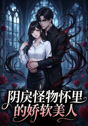 阴戾怪物怀里的娇软美人（66集）真的太精彩了