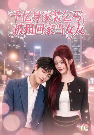 千亿身价装乞丐，被租回家当女友（60集）独家短剧免费看