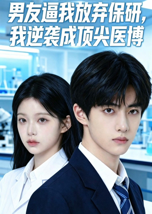 男友逼我放弃保研，我逆袭成顶尖医博（35集）爆款短剧追不停