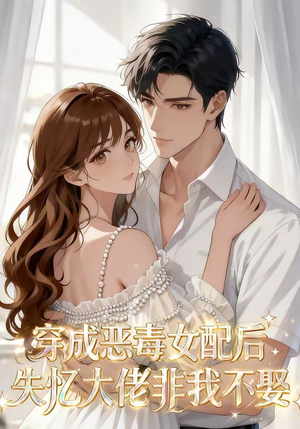 穿成恶毒女配后，失忆大佬非我不娶（40集）口碑之选免费看