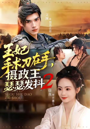 王妃手术刀在手，摄政王瑟瑟发抖第二季（75集）爆火短剧抢先看