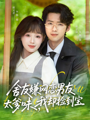 舍友嫌网恋男友太爹味，我却捡到宝（50集）一个短剧看全集