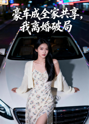 豪车成全家共享，我离婚破局（56集）短剧推荐更新中