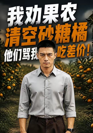 我劝果农清空砂糖橘，他们骂我吃差价！（49集）这部短剧我爱了
