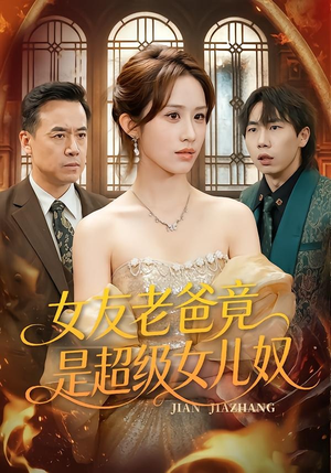 女友老爸竟是超级女儿奴(60集) 女友老爸竟是超级女儿奴(60集)短剧太好看了