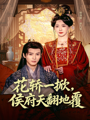 花轿一掀，侯府天翻地覆（77集）恋爱短剧分享