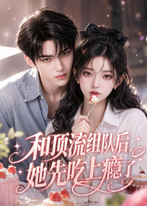 和顶流组队后,她先吃上瘾了(51集) 和顶流组队后,她先吃上瘾了(51集)热门短剧大全