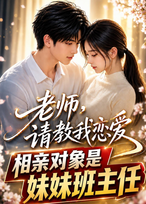 老师,请教我恋爱:相亲对象是妹妹班主任(62集) 老师,请教我恋爱:相亲对象是妹妹班主任(62集)好看上头短剧