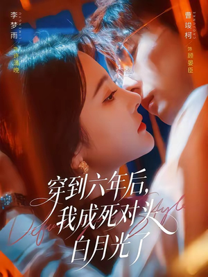 穿到六年后,我成死对头白月光了(69集) 穿到六年后,我成死对头白月光了(69集)评价怎么样