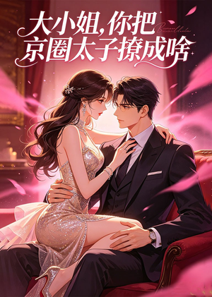 大小姐，你把京圈太子撩成啥（65集）第一集
