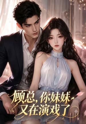 顾总,你妹妹又在演戏了(41集) 顾总,你妹妹又在演戏了(41集)大结局一气呵成